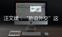 汪文斌：“胁迫外交”这顶帽子，还是留着美国自己戴吧