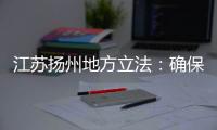 江苏扬州地方立法：确保南水北调东线源头“一江清水向北送”