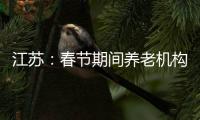 江苏
：春节期间养老机构、福利院原则上封闭管理