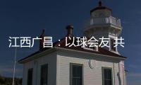 江西广昌：以球会友 共赴莲乡