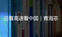 沿着高速看中国｜青海茶卡：高速公路边的“网红打卡地”