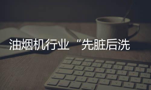 达到免清洗的油烟业先效果