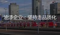 油漆企业
：坚持走品质化道路 促进企业长久发展