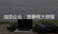 油漆企业：想要做大做强 走品牌化之路是必然