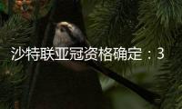沙特联亚冠资格确定：3队正赛 费哈附加赛