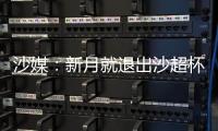 沙媒：新月就退出沙超杯向沙特足协致歉
，预计罚超13万美元+禁赛