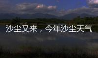 沙尘又来，今年沙尘天气是否偏多�？
