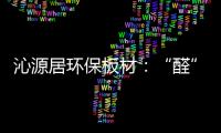 沁源居环保板材：“醛”力全力为你的健康保驾护