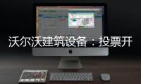沃尔沃建筑设备	：投票开启！快来评选出您心中的2025上半年度六边形战士