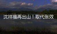 沈祥福再出山！取代张效瑞担任深圳队教练
