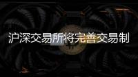 沪深交易所将完善交易制度推动活跃市场