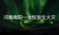 河南南阳一学校发生火灾
，已致13人遇难