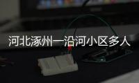 河北涿州一沿河小区多人受困�，救援目前受阻