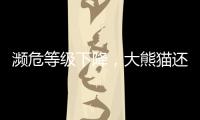 濒危等级下降
，大熊猫还需要保护吗？