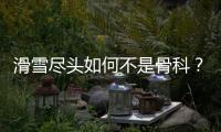 滑雪尽头如何不是骨科
？国家骨科医学中心专家这样说