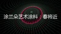 涂兰朵艺术涂料：春将近，疫渐远

，四月你好!!