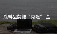 涂料品牌被“克隆” 企业主你敢维权吗
？
