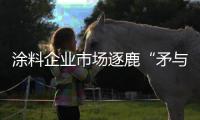涂料企业市场逐鹿“矛与盾”：品牌+品质