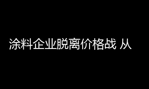 但涂料企业要想长久发展