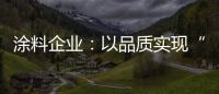 涂料企业：以品质实现“中国创造” 积极拓展三四线市场