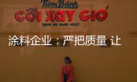 涂料企业：严把质量 让品牌深入人心