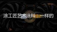 涂工匠艺术涂料：一样的中国梦,一样的家园梦