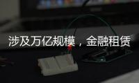 涉及万亿规模	
，金融租赁公司退出城投业务