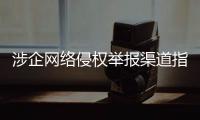 涉企网络侵权举报渠道指引公布�！点击了解→