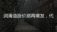 润滑油涨价潮再爆发
，代理商该何去何从?