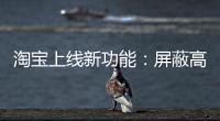 淘宝上线新功能
：屏蔽高退款人群