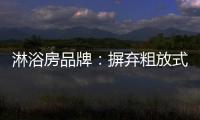 淋浴房品牌：摒弃粗放式品牌管理模式 打造品质品牌