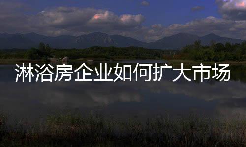增添淋浴房企业要敢于尝试