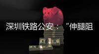 深圳铁路公安：“伸腿阻止高铁关门”女子已被行政拘留
