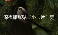 深夜抓张贴“小卡片”男子，他们被确认为见义勇为人员