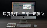 深度测评：产品一流但位置尴尬，值得入手吗