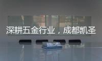 深耕五金行业，成都凯圣亚以专业态度树立品牌形象