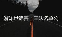 游泳世锦赛中国队名单公布	，全红婵因伤缺席