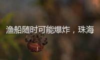 渔船随时可能爆炸
，珠海渔民勇救遇险船员获评见义勇为人员