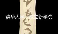 清华大学，成立新学院