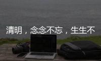 清明
，念念不忘，生生不息