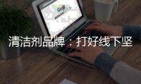清洁剂品牌
：打好线下坚实基础 引入更多客户