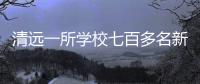 清远一所学校七百多名新生退学，官方回应