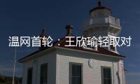 温网首轮
：王欣瑜轻取对手晋级 郑钦文苦战出局