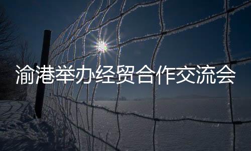 并开展系列经贸活动