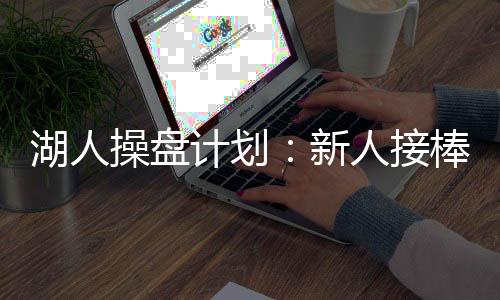 计划接棒根据目前的新人消息