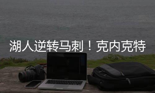 湖人最终马刺惨遭逆转