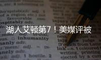 湖人艾顿第7	！美媒评被忽视的优质签约TOP10：火箭芬尼史密斯入选