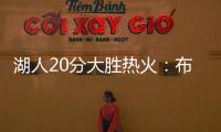 湖人20分大胜热火：布朗尼复出首秀10分 克内克特两战20中5