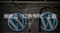 湘赣边“红色专列”上的移动课堂：让党史学习教育“动”起来