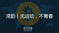 湾韵丨无运动，不青春